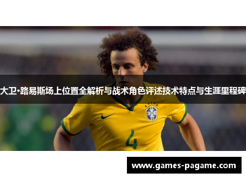 大卫·路易斯场上位置全解析与战术角色评述技术特点与生涯里程碑