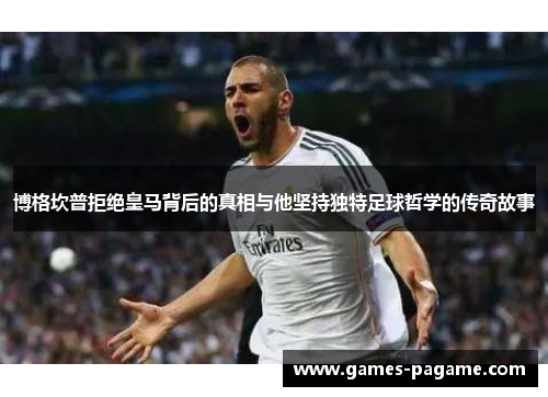 博格坎普拒绝皇马背后的真相与他坚持独特足球哲学的传奇故事 博格坎普拒绝皇马背后的真相与他坚持独特足球哲学的传奇故事
