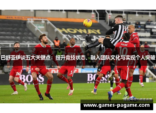 巴舒亚伊谈五大关键点:提升竞技状态、融入团队文化与实现个人突破 巴舒亚伊谈五大关键点:提升竞技状态、融入团队文化与实现个人突破