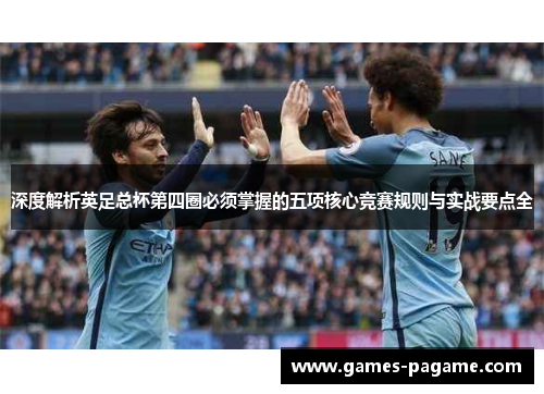 深度解析英足总杯第四圈必须掌握的五项核心竞赛规则与实战要点全