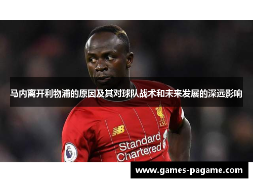 马内离开利物浦的原因及其对球队战术和未来发展的深远影响 马内离开利物浦的原因及其对球队战术和未来发展的深远影响