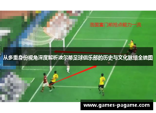 从多重身份视角深度解析波尔蒂足球俱乐部的历史与文化脉络全貌图 从多重身份视角深度解析波尔蒂足球俱乐部的历史与文化脉络全貌图