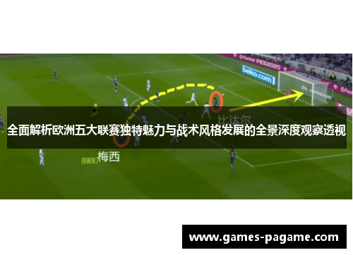 全面解析欧洲五大联赛独特魅力与战术风格发展的全景深度观察透视 全面解析欧洲五大联赛独特魅力与战术风格发展的全景深度观察透视