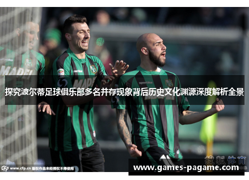 探究波尔蒂足球俱乐部多名并存现象背后历史文化渊源深度解析全景 探究波尔蒂足球俱乐部多名并存现象背后历史文化渊源深度解析全景