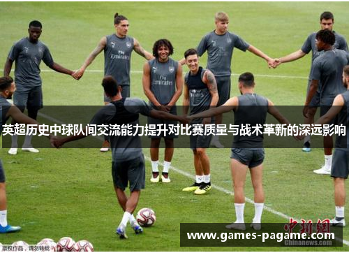 英超历史中球队间交流能力提升对比赛质量与战术革新的深远影响