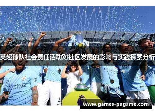 英超球队社会责任活动对社区发展的影响与实践探索分析 英超球队社会责任活动对社区发展的影响与实践探索分析