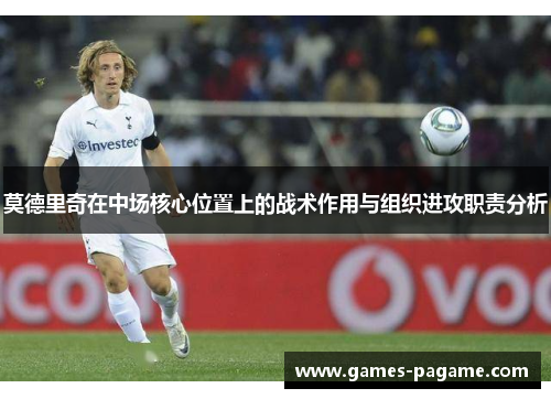 莫德里奇在中场核心位置上的战术作用与组织进攻职责分析
