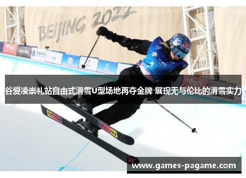 谷爱凌崇礼站自由式滑雪U型场地再夺金牌 展现无与伦比的滑雪实力