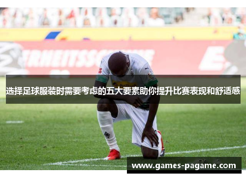 选择足球服装时需要考虑的五大要素助你提升比赛表现和舒适感