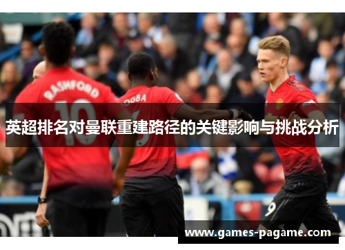 英超排名对曼联重建路径的关键影响与挑战分析