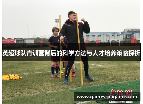 英超球队青训营背后的科学方法与人才培养策略探析