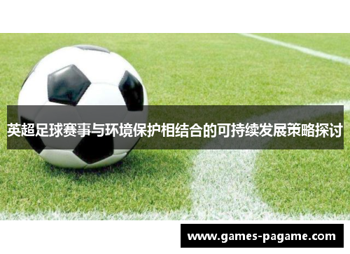 英超足球赛事与环境保护相结合的可持续发展策略探讨