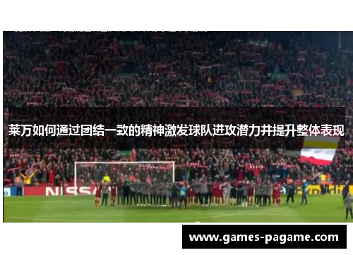 莱万如何通过团结一致的精神激发球队进攻潜力并提升整体表现