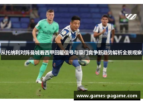 从托纳利对阵曼城看西甲回暖信号与豪门竞争新趋势解析全景观察