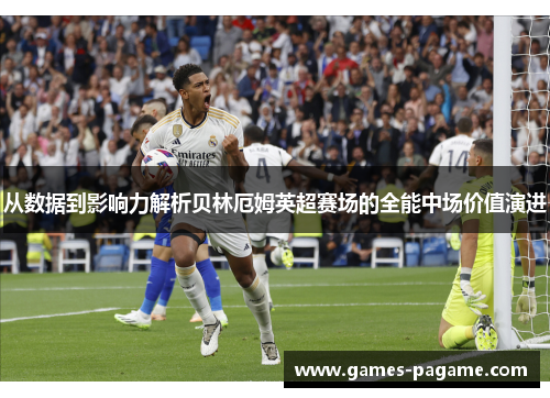 从数据到影响力解析贝林厄姆英超赛场的全能中场价值演进