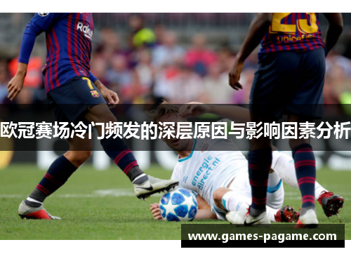 欧冠赛场冷门频发的深层原因与影响因素分析