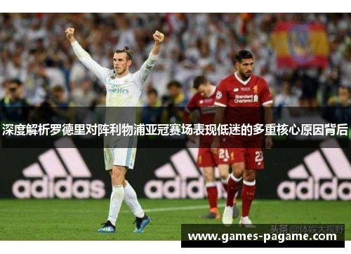深度解析罗德里对阵利物浦亚冠赛场表现低迷的多重核心原因背后