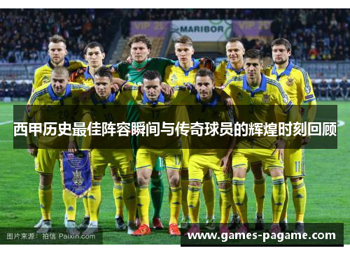 西甲历史最佳阵容瞬间与传奇球员的辉煌时刻回顾