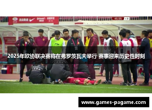 2025年欧协联决赛将在弗罗茨瓦夫举行 赛事迎来历史性时刻