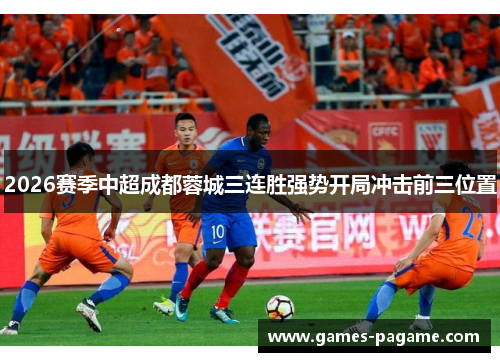 2026赛季中超成都蓉城三连胜强势开局冲击前三位置
