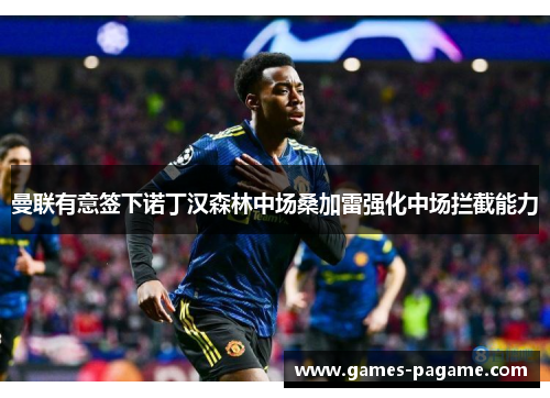 曼联有意签下诺丁汉森林中场桑加雷强化中场拦截能力