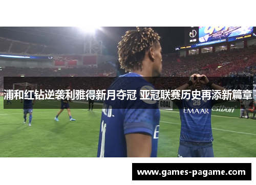浦和红钻逆袭利雅得新月夺冠 亚冠联赛历史再添新篇章