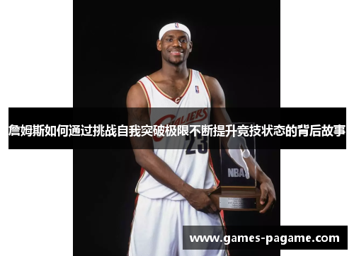 詹姆斯如何通过挑战自我突破极限不断提升竞技状态的背后故事