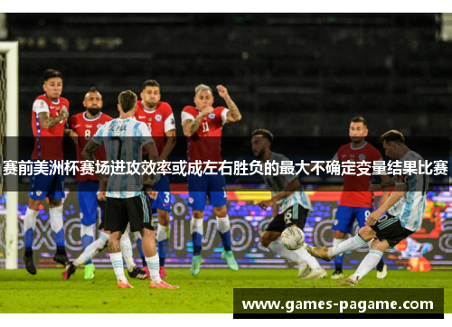 赛前美洲杯赛场进攻效率或成左右胜负的最大不确定变量结果比赛