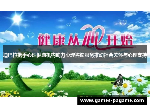 迪巴拉携手心理健康机构助力心理咨询服务推动社会关怀与心理支持 迪巴拉携手心理健康机构助力心理咨询服务推动社会关怀与心理支持