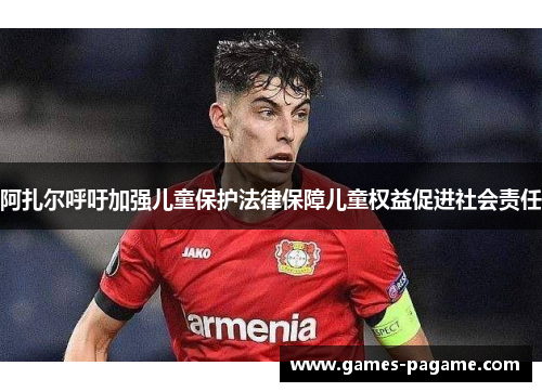 阿扎尔呼吁加强儿童保护法律保障儿童权益促进社会责任 阿扎尔呼吁加强儿童保护法律保障儿童权益促进社会责任