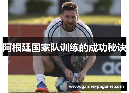 阿根廷国家队训练的成功秘诀 阿根廷国家队训练的成功秘诀