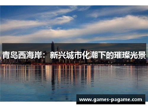 青岛西海岸：新兴城市化潮下的璀璨光景